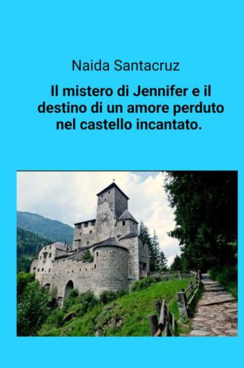 Il mistero di Jennifer e il destino di un amore perduto nel castello incantato - Naida Santacruz - Libro ilmiolibro self publishing 2024, La community di ilmiolibro.it | Libraccio.it
