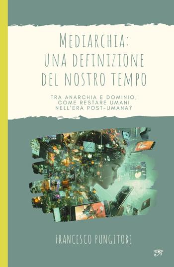 Mediarchia: una definizione del nostro tempo. Tra anarchia e dominio, come restare umani nell'era post-umana? - Francesco Pungitore - Libro ilmiolibro self publishing 2024, La community di ilmiolibro.it | Libraccio.it