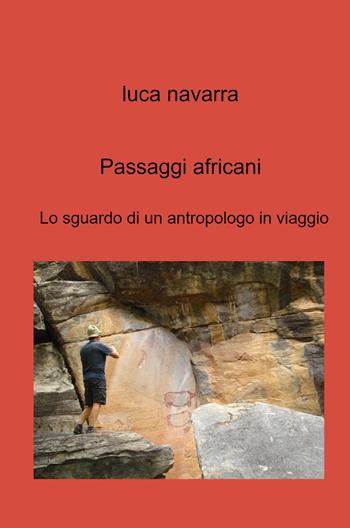 Passaggi africani. Lo sguardo di un antropologo in viaggio - Luca Navarra - Libro ilmiolibro self publishing 2024, La community di ilmiolibro.it | Libraccio.it