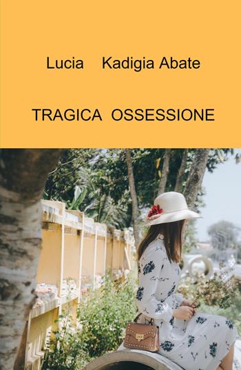 Tragica ossessione - Lucia Kadigia Abate - Libro ilmiolibro self publishing 2024, La community di ilmiolibro.it | Libraccio.it