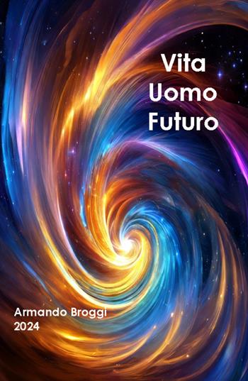 Vita uomo futuro - Armando Broggi - Libro ilmiolibro self publishing 2024, La community di ilmiolibro.it | Libraccio.it
