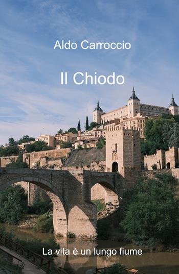 Il chiodo. La vita è un lungo fiume - Aldo Carroccio - Libro ilmiolibro self publishing 2024, La community di ilmiolibro.it | Libraccio.it