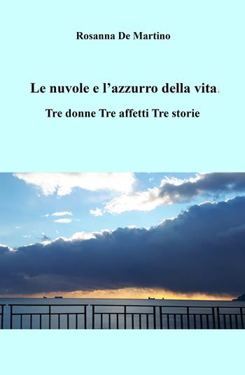 Le nuvole e l'azzurro della vita. Tre donne, tre affetti, tre storie - Rosanna De Martino - Libro ilmiolibro self publishing 2024, La community di ilmiolibro.it | Libraccio.it
