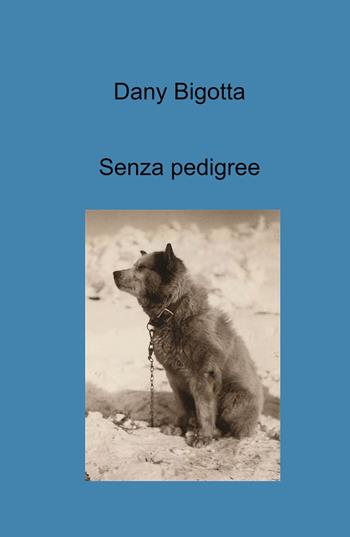 Senza pedigree - Dany Bigotta - Libro ilmiolibro self publishing 2024, La community di ilmiolibro.it | Libraccio.it