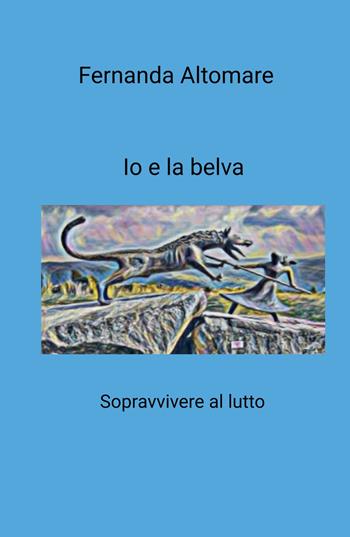 Io e la belva. Sopravvivere al lutto - Fernanda Altomare - Libro ilmiolibro self publishing 2024, La community di ilmiolibro.it | Libraccio.it