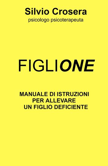 Figlione. Manuale di istruzioni per allevare un figlio deficiente - Silvio Crosera - Libro ilmiolibro self publishing 2024, La community di ilmiolibro.it | Libraccio.it