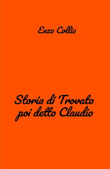 Storia di Trovato poi detto Claudio - Enzo Collio - Libro ilmiolibro self publishing 2024, La community di ilmiolibro.it | Libraccio.it