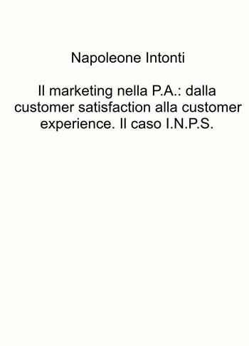 Il marketing nella P.A.: dalla customer satisfaction alla customer experience. Il caso I.N.P.S. - Napoleone Intonti - Libro ilmiolibro self publishing 2024, La community di ilmiolibro.it | Libraccio.it