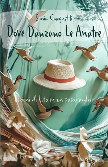Dove danzano le anatre. Lezioni di vita in un parco inglese - Sonia Cigognetti - Libro ilmiolibro self publishing 2024, La community di ilmiolibro.it | Libraccio.it