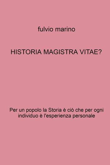 Historia magistra vitae? Per un popolo la storia è ciò che per ogni individuo e l'esperienza personale - Fulvio Marino - Libro ilmiolibro self publishing 2024, La community di ilmiolibro.it | Libraccio.it