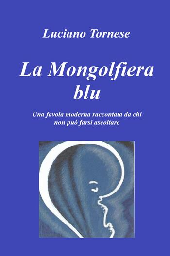 La mongolfiera blu. Una favola moderna raccontata da chi non può farsi ascoltare - Luciano Tornese - Libro ilmiolibro self publishing 2024, La community di ilmiolibro.it | Libraccio.it