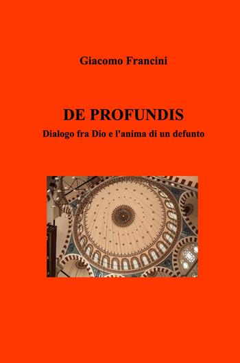 De profundis. Dialogo fra Dio e l'anima di un defunto - Giacomo Francini - Libro ilmiolibro self publishing 2024, La community di ilmiolibro.it | Libraccio.it