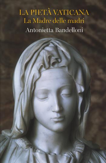 La Pietà Vaticana. La madre delle madri - Antonietta Bandelloni - Libro ilmiolibro self publishing 2024, La community di ilmiolibro.it | Libraccio.it