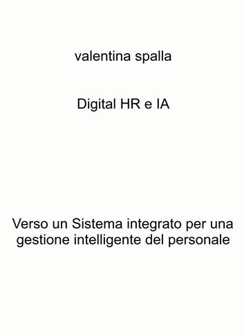 Digital HR e IA. Verso un sistema integrato per una gestione intelligente del personale - Valentina Spalla - Libro ilmiolibro self publishing 2024, La community di ilmiolibro.it | Libraccio.it