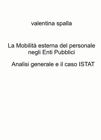 La mobilità esterna del personale negli Enti Pubblici. Analisi generale e il caso ISTAT - Valentina Spalla - Libro ilmiolibro self publishing 2024, La community di ilmiolibro.it | Libraccio.it