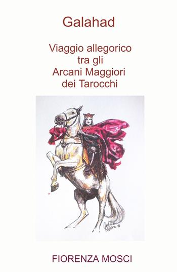 Galahad. Viaggio allegorico tra gli arcani maggiori dei tarocchi - Fiorenza Mosci - Libro ilmiolibro self publishing 2024, La community di ilmiolibro.it | Libraccio.it