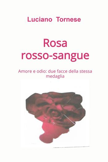 Rosarossosangue. Amore e odio: due facce della stessa medaglia - Luciano Tornese - Libro ilmiolibro self publishing 2024, La community di ilmiolibro.it | Libraccio.it