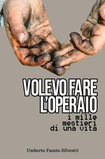 Volevo fare l'operaio. I mille mestieri di una vita - Umberto Fausto Silvestri - Libro ilmiolibro self publishing 2025, La community di ilmiolibro.it | Libraccio.it