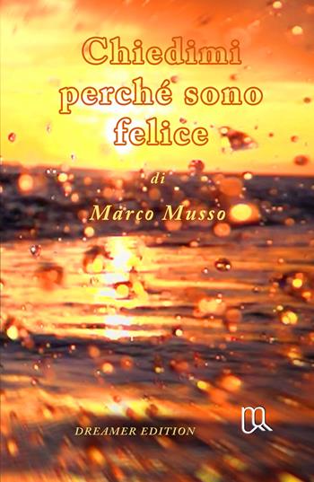 Chiedimi perche sono felice. Dreamer Edition - Marco Musso - Libro ilmiolibro self publishing 2025, La community di ilmiolibro.it | Libraccio.it
