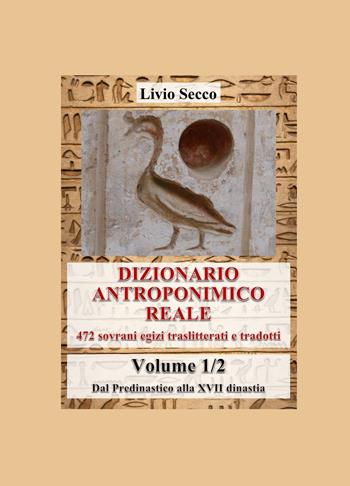 Dizionario antroponimico reale. 472 sovrani egizi traslitterati e tradotti. Vol. 1: Dal predinastico alla XVII dinastia - Livio Secco - Libro ilmiolibro self publishing 2025, La community di ilmiolibro.it | Libraccio.it