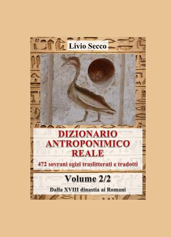 Dizionario antroponimico reale. 472 sovrani egizi traslitterati e tradotti. Vol. 2: Dalla XVIII dinastia ai Romani - Livio Secco - Libro ilmiolibro self publishing 2025, La community di ilmiolibro.it | Libraccio.it