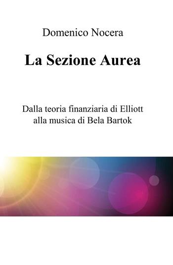 La sezione aurea. Dalla teoria finanziaria di Elliott alla musica di Bela Bartok - Domenico Nocera - Libro ilmiolibro self publishing 2025, La community di ilmiolibro.it | Libraccio.it