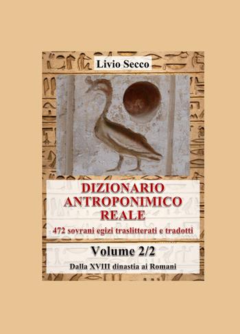 Dizionario antroponimico reale. 472 sovrani egizi traslitterati e tradotti. Vol. 2: Dalla XVIII dinastia ai Romani - Livio Secco - Libro ilmiolibro self publishing 2025, La community di ilmiolibro.it | Libraccio.it