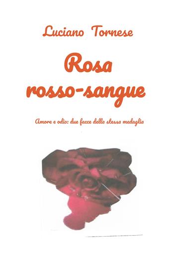 Rosarossosangue. Amore e odio: due facce della stessa medaglia - Luciano Tornese - Libro ilmiolibro self publishing 2025, La community di ilmiolibro.it | Libraccio.it