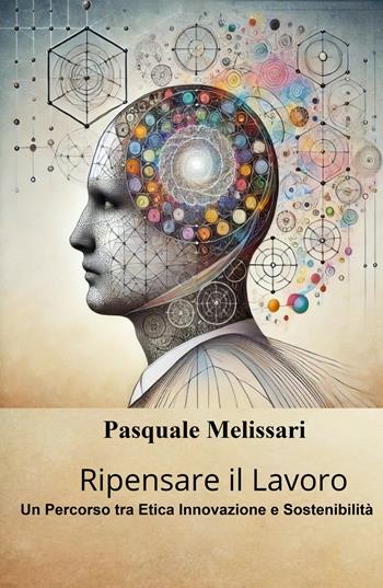 Ripensare il lavoro. Un percorso tra etica innovazione e sostenibilità - Pasquale Melissari - Libro ilmiolibro self publishing 2025, La community di ilmiolibro.it | Libraccio.it