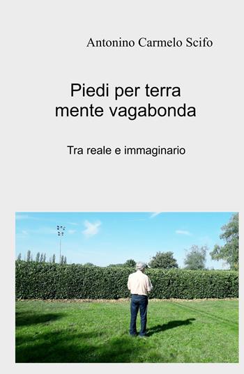 Piedi per terra mente vagabonda. Tra reale e immaginario - Antonino Carmelo Scifo - Libro ilmiolibro self publishing 2025, La community di ilmiolibro.it | Libraccio.it