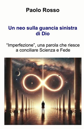 Un neo sulla guancia sinistra di Dio. «Imperfezione», una parola che riesce a conciliare scienza e fede - Paolo Rosso - Libro ilmiolibro self publishing 2025, La community di ilmiolibro.it | Libraccio.it