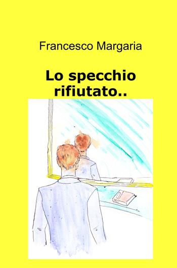 Lo specchio rifiutato.. - Francesco Margaria - Libro ilmiolibro self publishing 2025, La community di ilmiolibro.it | Libraccio.it