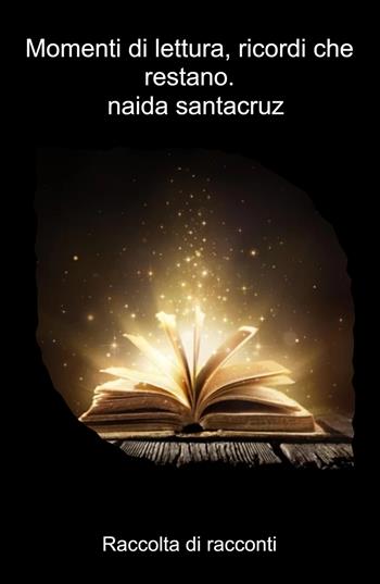 Momenti di lettura, ricordi che restano.. Raccolta di racconti - Naida Santacruz - Libro ilmiolibro self publishing 2025, La community di ilmiolibro.it | Libraccio.it
