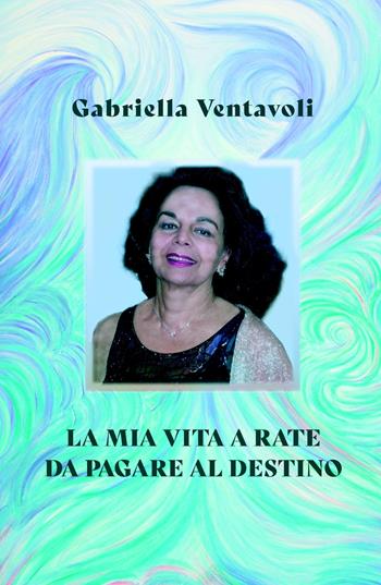 La mia vita a rate da pagare al destino. Dedicata al mistero della vita e a chi non ne ha paura - Gabriella Ventavoli - Libro ilmiolibro self publishing 2025, La community di ilmiolibro.it | Libraccio.it