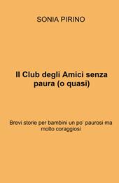 Il Club degli Amici senza paura (o quasi). Brevi storie per bambini un po' paurosi ma molto coraggiosi