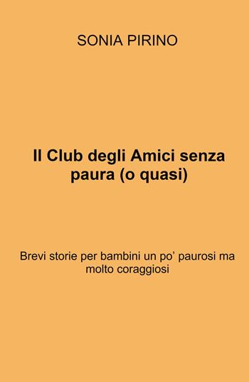 Il Club degli Amici senza paura (o quasi). Brevi storie per bambini un po' paurosi ma molto coraggiosi - Sonia Pirino - Libro ilmiolibro self publishing 2025, La community di ilmiolibro.it | Libraccio.it