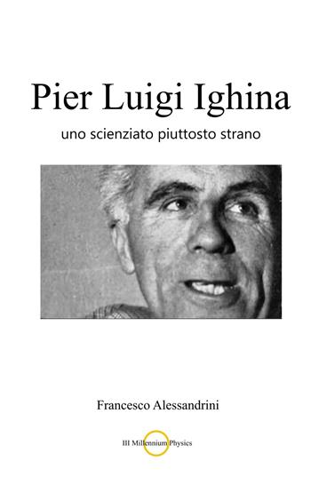 Pier Luigi Ighina. Uno scienziato piuttosto strano - Francesco Alessandrini - Libro ilmiolibro self publishing 2025, La community di ilmiolibro.it | Libraccio.it