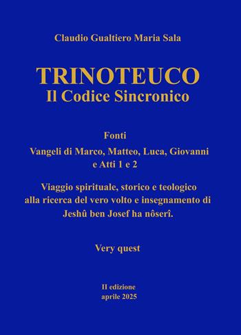 Trinoteuco. Vol. 2: Il Codice Sincronico Fonti: Vangeli di Marco, Matteo, Luca, Giovanni, e Atti 1 e 2 - Claudio Gualtiero Maria Sala - Libro ilmiolibro self publishing 2025, La community di ilmiolibro.it | Libraccio.it