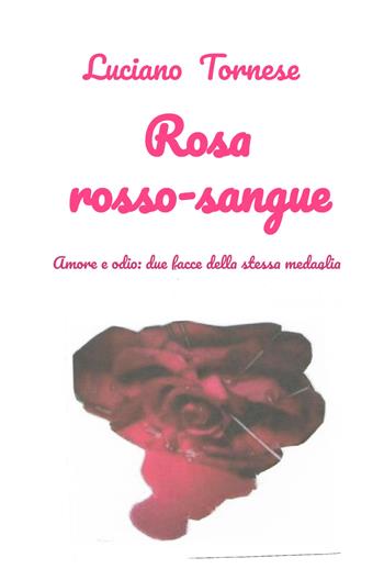 Rosarossosangue. Amore e odio: due facce della stessa medaglia - Luciano Tornese - Libro ilmiolibro self publishing 2025, La community di ilmiolibro.it | Libraccio.it