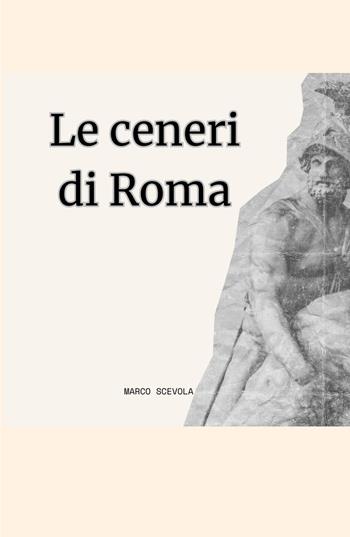 Le ceneri di Roma - Marco Scevola - Libro ilmiolibro self publishing 2025, La community di ilmiolibro.it | Libraccio.it