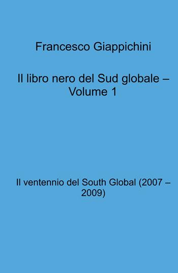 Il libro nero del Sud globale. Vol. 1: Il ventennio del South Global (2007 - 2009) - Francesco Giappichini - Libro ilmiolibro self publishing 2025, La community di ilmiolibro.it | Libraccio.it