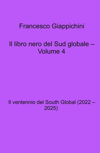 Il libro nero del Sud globale. Vol. 4: Il ventennio del South Global (2022 - 2025) - Francesco Giappichini - Libro ilmiolibro self publishing 2025, La community di ilmiolibro.it | Libraccio.it