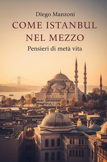 Come Istanbul nel mezzo. Pensieri di metà vita - Diego Manzoni - Libro ilmiolibro self publishing 2025, La community di ilmiolibro.it | Libraccio.it