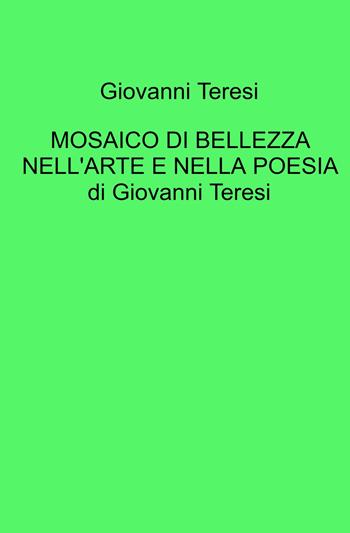 Mosaico di bellezza nell'arte e nella poesia di Giovanni Teresi - Giovanni Teresi - Libro ilmiolibro self publishing 2025, La community di ilmiolibro.it | Libraccio.it