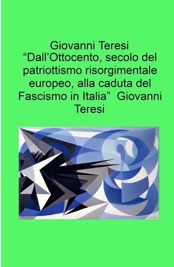 «Dall'Ottocento, secolo del patriottismo risorgimentale europeo, alla caduta del fascismo in Italia» - Giovanni Teresi - Libro ilmiolibro self publishing 2025, La community di ilmiolibro.it | Libraccio.it