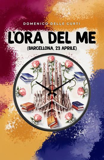 L'ora del me. Barcellona, 23 aprile - Domenico Delle Curti - Libro ilmiolibro self publishing 2025, La community di ilmiolibro.it | Libraccio.it