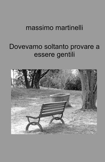 Dovevamo soltanto provare a essere gentili. Racconti - Massimo Martinelli - Libro ilmiolibro self publishing 2025, La community di ilmiolibro.it | Libraccio.it