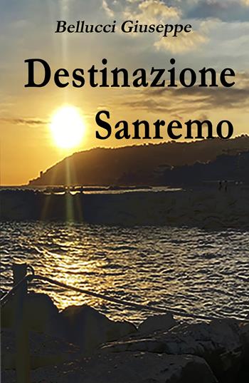 Destinazione Sanremo - Giuseppe Bellucci - Libro ilmiolibro self publishing 2025, La community di ilmiolibro.it | Libraccio.it