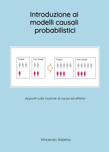 Introduzione ai modelli causali probabilistici. Appunti sulla nozione di causa ed effetto - Vincenzo Adamo - Libro ilmiolibro self publishing 2025, La community di ilmiolibro.it | Libraccio.it
