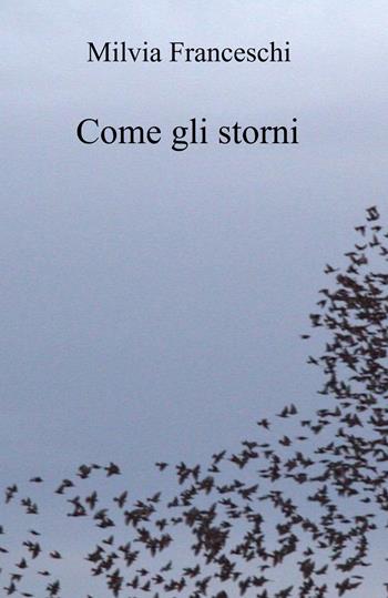 Come gli storni - Milvia Franceschi - Libro ilmiolibro self publishing 2025, La community di ilmiolibro.it | Libraccio.it